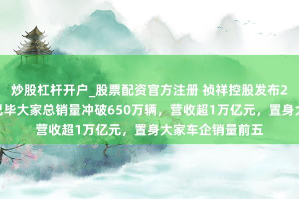 炒股杠杆开户_股票配资官方注册 祯祥控股发布2030政策概念：已毕大家总销量冲破650万辆，营收超1万亿元，置身大家车企销量前五