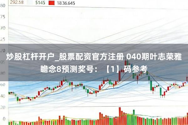 炒股杠杆开户_股票配资官方注册 040期叶志荣雅瞻念8预测奖号：【1】码参考